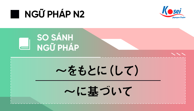 So sánh ngữ pháp N2 : 〜をもとに（して） và  〜に基づいて
